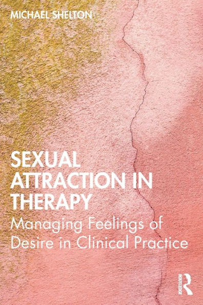 Sexual Attraction in Therapy: Managing Feelings of Desire in Clinical Practice / Edition 1