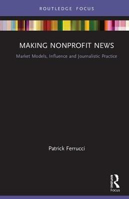 Making Nonprofit News: Market Models, Influence and Journalistic Practice / Edition 1