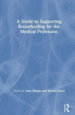 A Guide to Supporting Breastfeeding for the Medical Profession / Edition 1