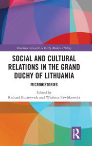 Title: Social and Cultural Relations in the Grand Duchy of Lithuania: Microhistories / Edition 1, Author: Richard Butterwick