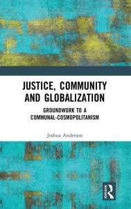 Title: Justice, Community and Globalization: Groundwork to a Communal-Cosmopolitanism / Edition 1, Author: Joshua Anderson