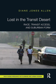 Title: Lost in the Transit Desert: Race, Transit Access, and Suburban Form / Edition 1, Author: Diane Jones Allen