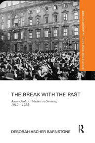 Title: The Break with the Past: Avant-Garde Architecture in Germany, 1910 - 1925 / Edition 1, Author: Deborah Ascher Barnstone