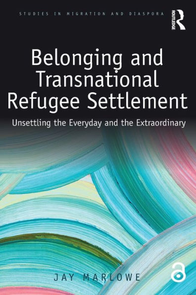 Belonging and Transnational Refugee Settlement: Unsettling the Everyday and the Extraordinary / Edition 1