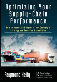 Title: Optimizing Your Supply-Chain Performance: How to Assess and Improve Your Company's Strategy and Execution Capabilities / Edition 1, Author: Raymond Kelly