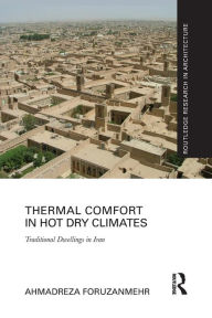 Title: Thermal Comfort in Hot Dry Climates: Traditional Dwellings in Iran / Edition 1, Author: Ahmadreza Foruzanmehr