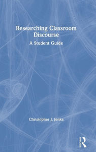 Title: Researching Classroom Discourse: A Student Guide / Edition 1, Author: Christopher J. Jenks