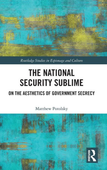 The National Security Sublime: On the Aesthetics of Government Secrecy / Edition 1