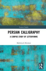 Title: Persian Calligraphy: A Corpus Study of Letterforms / Edition 1, Author: Mahdiyeh Meidani