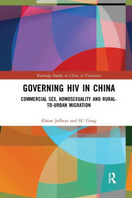 Title: Governing HIV in China: Commercial Sex, Homosexuality and Rural-to-Urban Migration / Edition 1, Author: Elaine Jeffreys