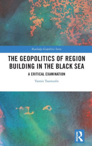 Title: The Geopolitics of Region Building in the Black Sea: A Critical Examination, Author: Yannis Tsantoulis