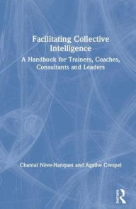 Title: Facilitating Collective Intelligence: A Handbook for Trainers, Coaches, Consultants and Leaders / Edition 1, Author: Chantal Nève-Hanquet