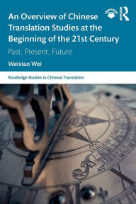 Title: An Overview of Chinese Translation Studies at the Beginning of the 21st Century: Past, Present, Future / Edition 1, Author: Weixiao Wei