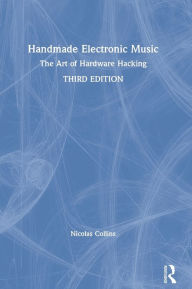 Title: Handmade Electronic Music: The Art of Hardware Hacking, Author: Nicolas Collins