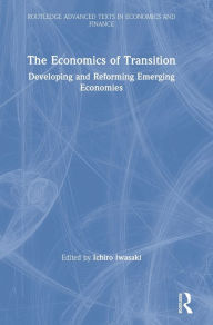 Title: The Economics of Transition: Developing and Reforming Emerging Economies / Edition 1, Author: Ichiro Iwasaki