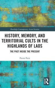 Title: History, Memory, and Territorial Cults in the Highlands of Laos: The Past Inside the Present / Edition 1, Author: Pierre Petit