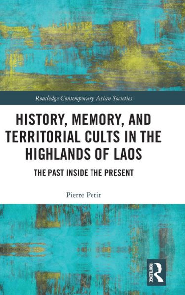 History, Memory, and Territorial Cults in the Highlands of Laos: The Past Inside the Present / Edition 1