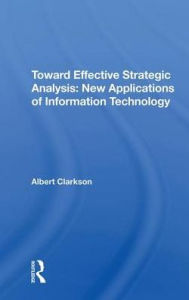 Title: Toward Effective Strategic Analysis: New Applications Of Information Technology, Author: Albert Clarkson