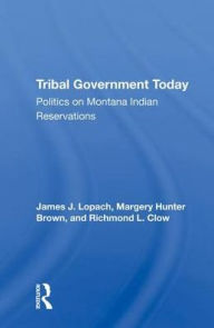 Title: Tribal Government Today: Politics On Montana Indian Reservations, Author: James J Lopach