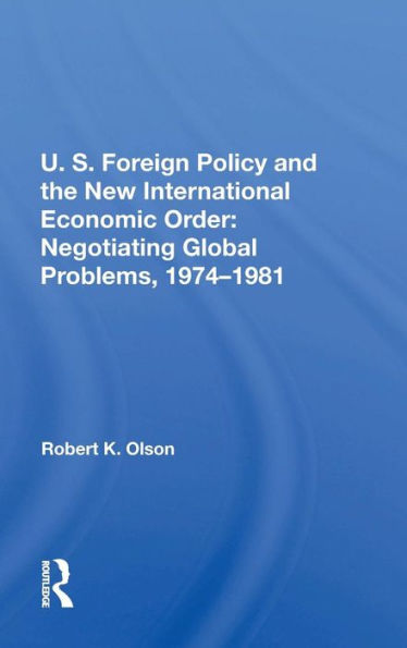 U.S. Foreign Policy And The New International Economic Order: Negotiating Global Problems, 1974-1981