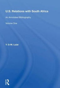 Title: U.S. Relations With South Africa: An Annotated Bibliography--volume 1: Books, Documents, Reports, And Monographs, Author: Y. G-m. Lulat