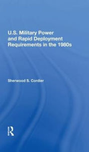 Title: U.s. Military Power And Rapid Deployment Requirements In The 1980s, Author: Sherwood S Cordier