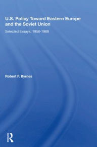 Title: U.S. Policy Toward Eastern Europe And The Soviet Union: Selected Essays, 1956-1988, Author: Robert F. Byrnes