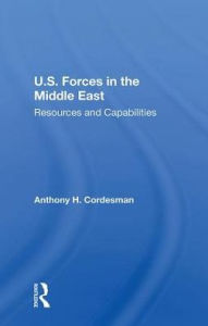 Title: U.S. Forces In The Middle East: Resources And Capabilities, Author: Anthony H Cordesman