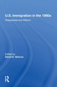 Title: U.S. Immigration In The 1980s: Reappraisal And Reform, Author: David E Simcox