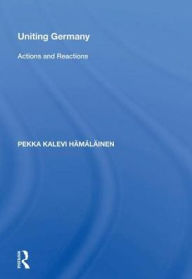Title: Uniting Germany: Actions And Reactions, Author: Pekka Hämäläinen