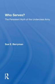 Title: Who Serves?: The Persistent Myth Of The Underclass Army, Author: Sue E Berryman