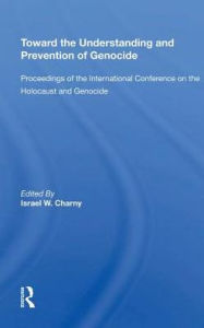 Title: Toward The Understanding And Prevention Of Genocide: Proceedings Of The International Conference On The Holocaust And Genocide, Author: Israel W Charny