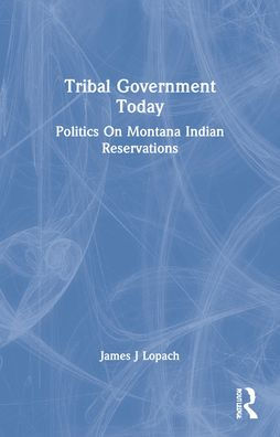 Tribal Government Today: Politics On Montana Indian Reservations