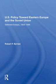 Title: U.S. Policy Toward Eastern Europe And The Soviet Union: Selected Essays, 1956-1988, Author: Robert F. Byrnes