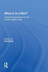 Title: What Is In A Rim?: Critical Perspectives On The Pacific Region Idea, Author: Arif Dirlik