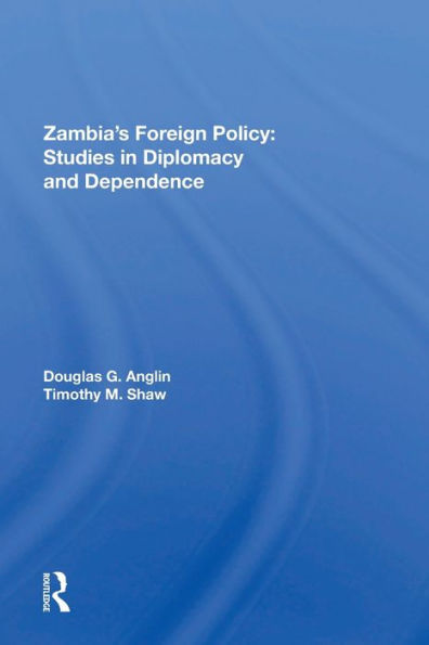 Zambia's Foreign Policy: Studies In Diplomacy And Dependence