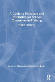 Title: A Guide to Practicum and Internship for School Counselors-in-Training, Author: Aaron H. Oberman