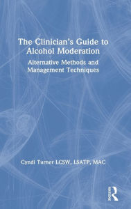 Title: The Clinician's Guide to Alcohol Moderation: Alternative Methods and Management Techniques / Edition 1, Author: Cyndi Turner