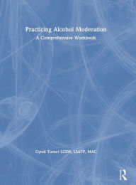 Title: Practicing Alcohol Moderation: A Comprehensive Workbook / Edition 1, Author: Cyndi Turner