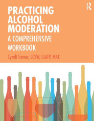 Title: Practicing Alcohol Moderation: A Comprehensive Workbook / Edition 1, Author: Cyndi Turner