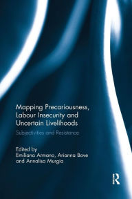 Title: Mapping Precariousness, Labour Insecurity and Uncertain Livelihoods: Subjectivities and Resistance / Edition 1, Author: Emiliana Armano