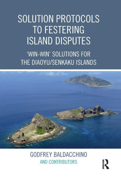 Solution Protocols to Festering Island Disputes: 'Win-Win' Solutions for the Diaoyu / Senkaku Islands / Edition 1