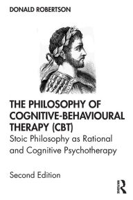 Title: The Philosophy of Cognitive-Behavioural Therapy (CBT): Stoic Philosophy as Rational and Cognitive Psychotherapy / Edition 2, Author: Donald Robertson