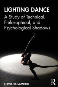 Title: Lighting Dance: A Study of Technical, Philosophical, and Psychological Shadows / Edition 1, Author: Flaviana Xavier Antunes Sampaio