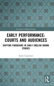 Title: Early Performance: Courts and Audiences: Shifting Paradigms in Early English Drama Studies / Edition 1, Author: Sarah Carpenter