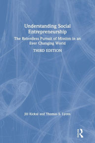 Title: Understanding Social Entrepreneurship: The Relentless Pursuit of Mission in an Ever Changing World / Edition 3, Author: Jill Kickul