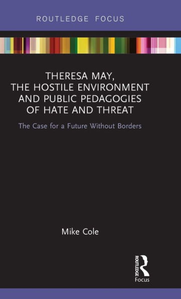 Theresa May, The Hostile Environment and Public Pedagogies of Hate and Threat: The Case for a Future Without Borders