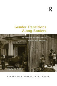Title: Gender Transitions Along Borders: The Northern Borderlands of Mexico and Morocco / Edition 1, Author: Marlene Solis