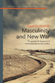 Title: Masculinity and New War: The gendered dynamics of contemporary armed conflict / Edition 1, Author: David Duriesmith