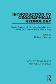 Title: Introduction to Geographical Hydrology: Spatial Aspects of the Interactions Between Water Occurrence and Human Activity, Author: Richard J. Chorley